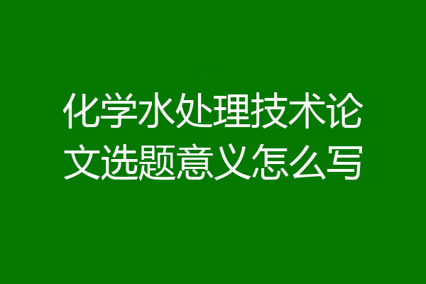 化学水处理技术论文选题意义怎么写