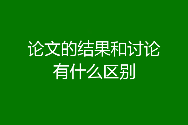 论文的结果和讨论有什么区别