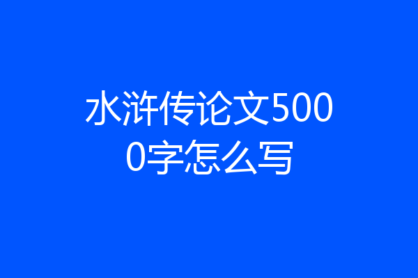 水浒传论文5000字怎么写