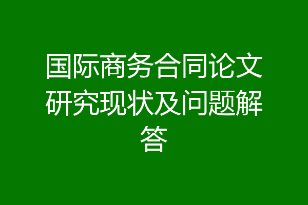 国际商务合同论文研究现状及问题解答
