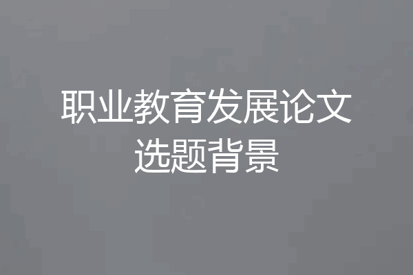 职业教育发展论文选题背景