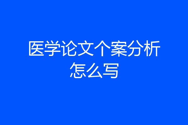 医学论文个案分析怎么写