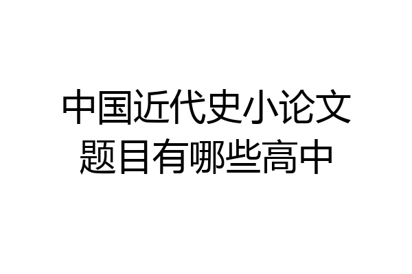 中国近代史小论文题目有哪些高中