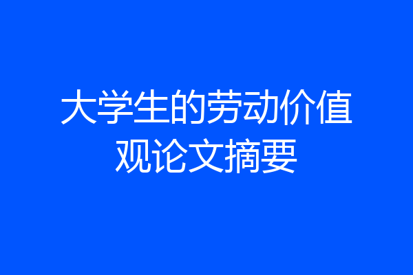 大学生的劳动价值观论文摘要