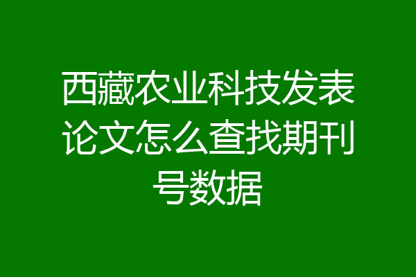 西藏农业科技发表论文怎么查找期刊号数据