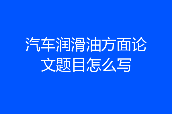 汽车润滑油方面论文题目怎么写