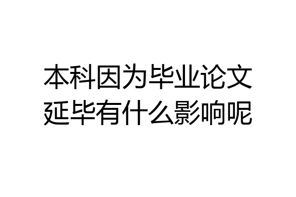本科因为毕业论文延毕有什么影响呢