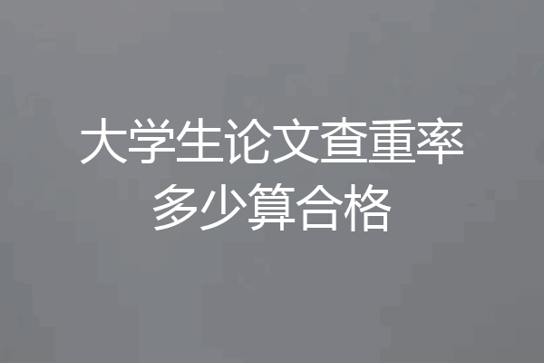 大学生论文查重率多少算合格