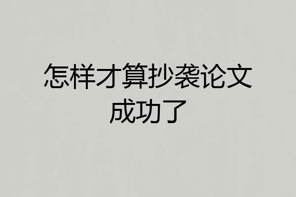 怎样才算抄袭论文成功了
