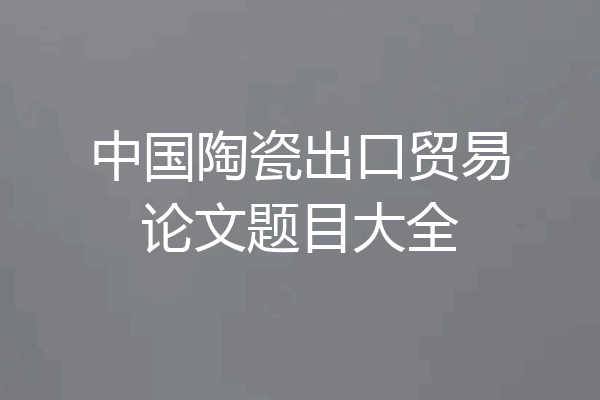 中国陶瓷出口贸易论文题目大全