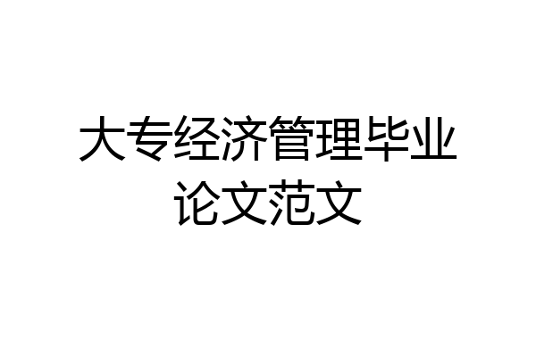 大专经济管理毕业论文范文