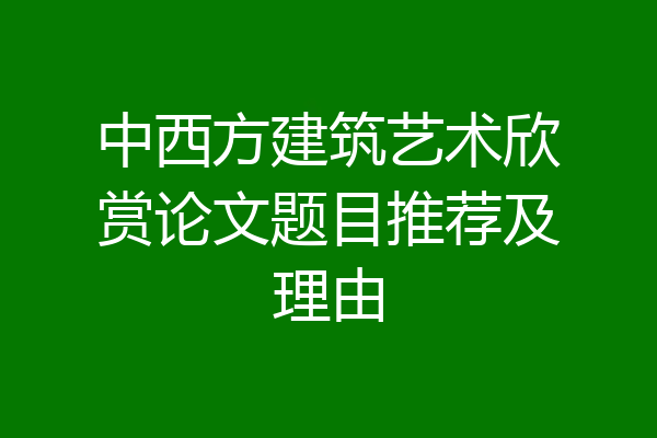中西方建筑艺术欣赏论文题目推荐及理由