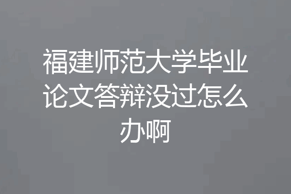 福建师范大学毕业论文答辩没过怎么办啊