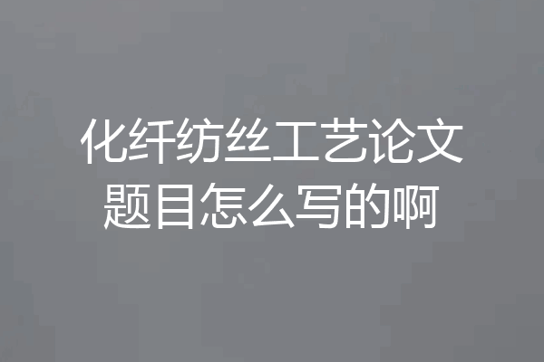 化纤纺丝工艺论文题目怎么写的啊