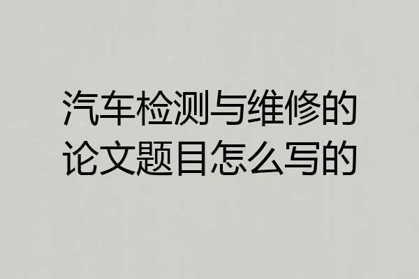 汽车检测与维修的论文题目怎么写的