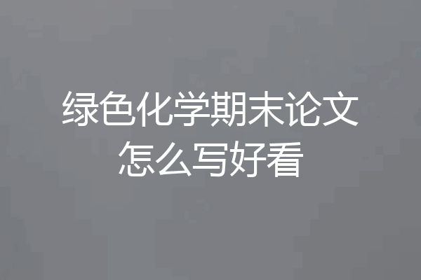 绿色化学期末论文怎么写好看