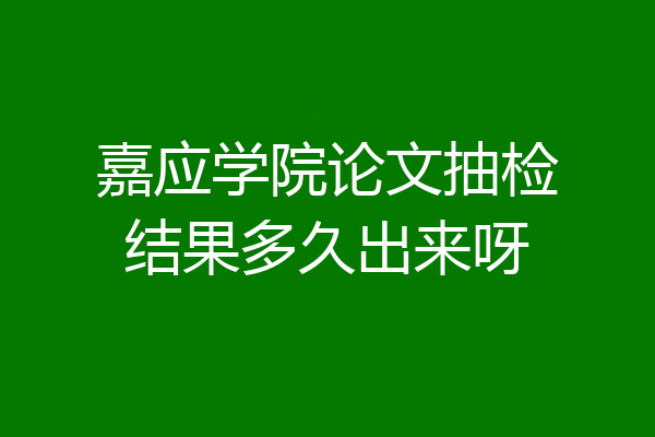 嘉应学院论文抽检结果多久出来呀