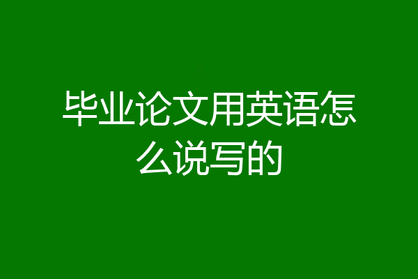 毕业论文用英语怎么说写的