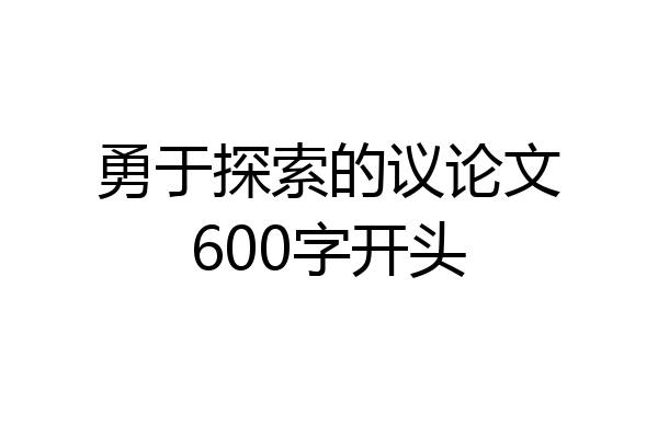 勇于探索的议论文600字开头