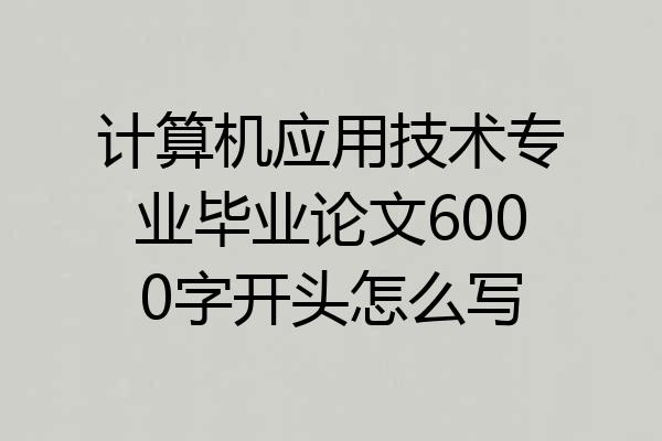 计算机应用技术专业毕业论文6000字开头怎么写