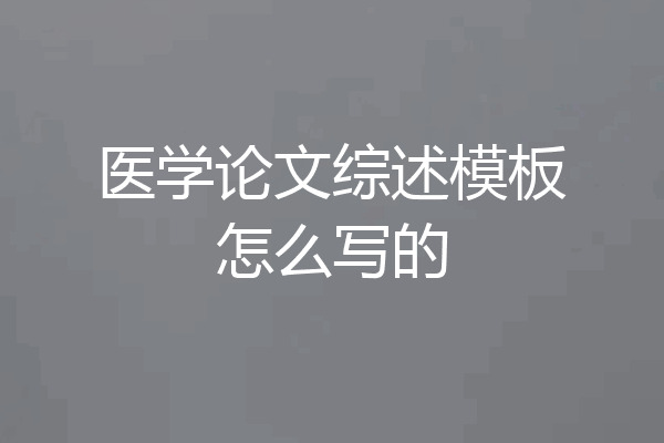 医学论文综述模板怎么写的
