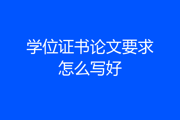 学位证书论文要求怎么写好