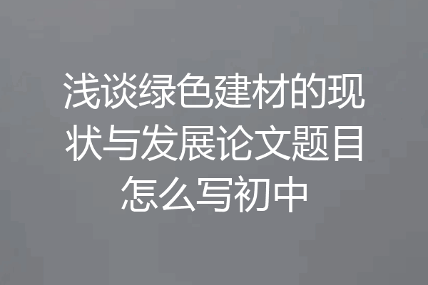 浅谈绿色建材的现状与发展论文题目怎么写初中