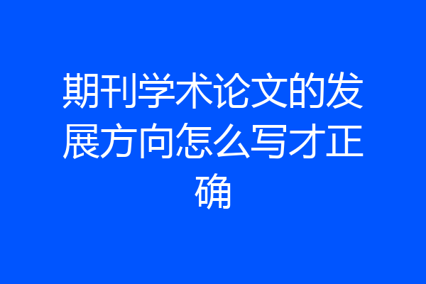 期刊学术论文的发展方向怎么写才正确