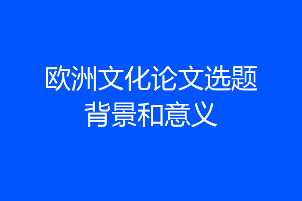 欧洲文化论文选题背景和意义