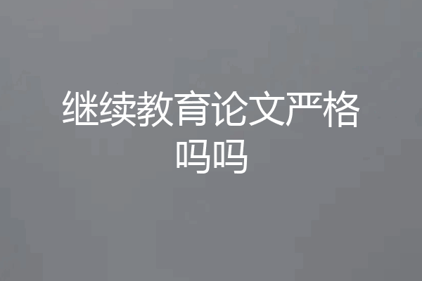 继续教育论文严格吗吗