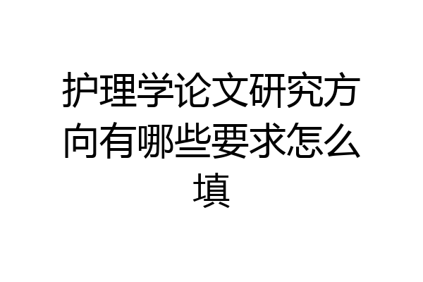 护理学论文研究方向有哪些要求怎么填