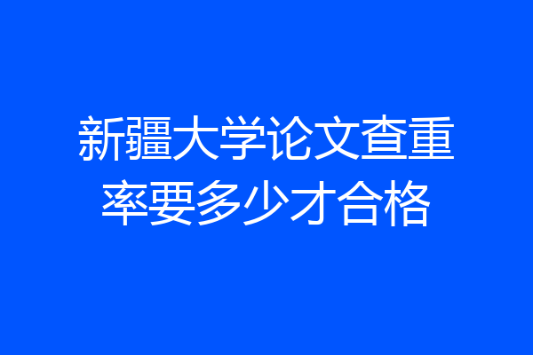 新疆大学论文查重率要多少才合格