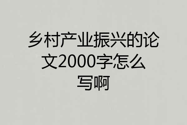 乡村产业振兴的论文2000字怎么写啊
