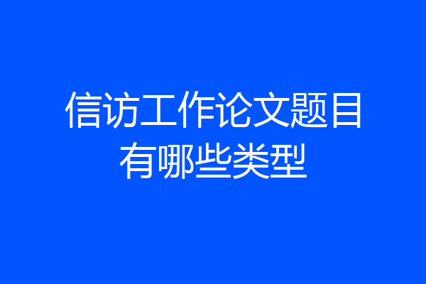 信访工作论文题目有哪些类型