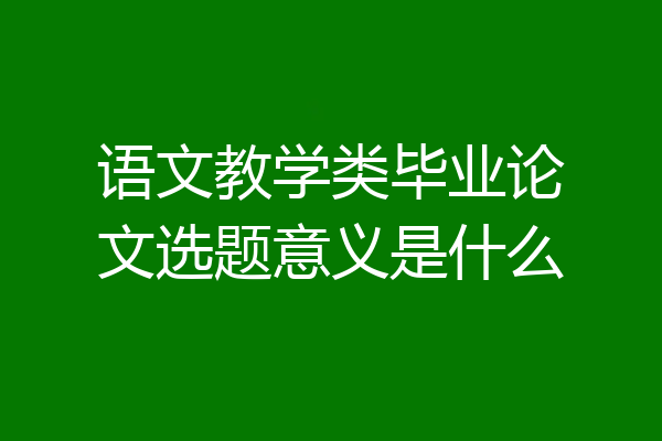 语文教学类毕业论文选题意义是什么