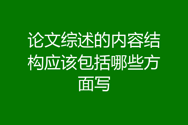 论文综述的内容结构应该包括哪些方面写
