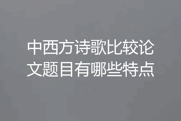 中西方诗歌比较论文题目有哪些特点