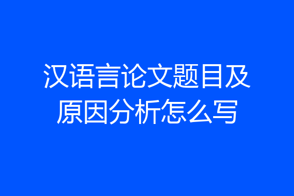 汉语言论文题目及原因分析怎么写