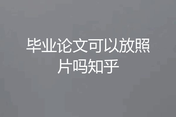 毕业论文可以放照片吗知乎