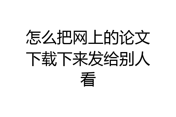 怎么把网上的论文下载下来发给别人看