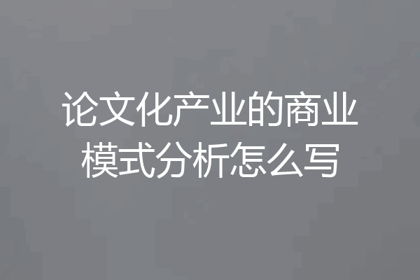 论文化产业的商业模式分析怎么写