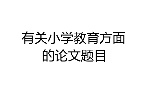 有关小学教育方面的论文题目