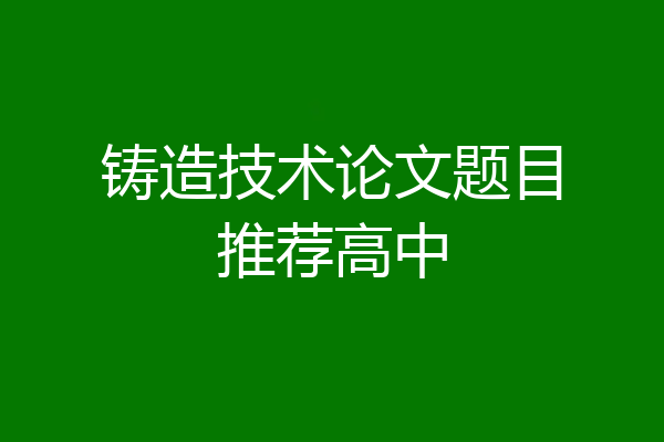 铸造技术论文题目推荐高中