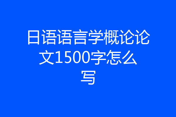 日语语言学概论论文1500字怎么写