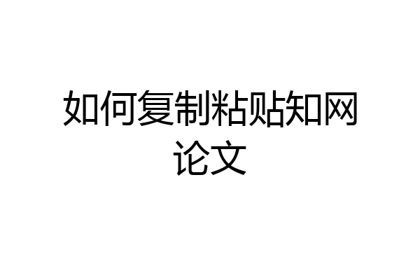 如何复制粘贴知网论文