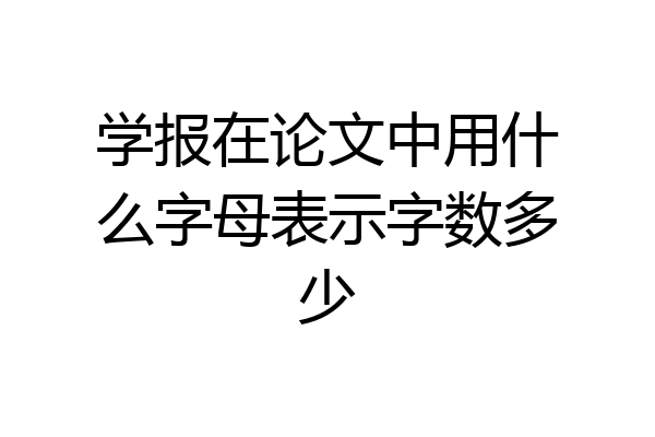 学报在论文中用什么字母表示字数多少