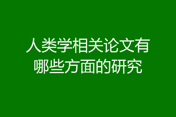 人类学相关论文有哪些方面的研究