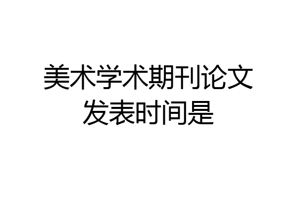 美术学术期刊论文发表时间是