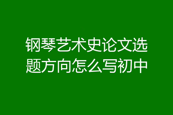 钢琴艺术史论文选题方向怎么写初中
