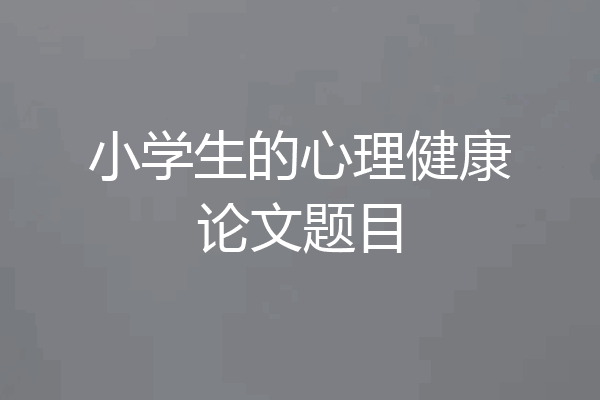小学生的心理健康论文题目